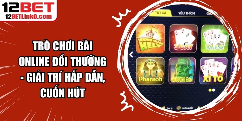 Trò Chơi Bài Online Đổi Thưởng - Giải Trí Hấp Dẫn, Cuốn Hút 3 Trò Chơi Bài Online Đổi Thưởng